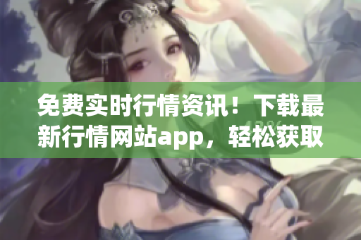 免费实时行情资讯！下载最新行情网站app，轻松获取股市数据