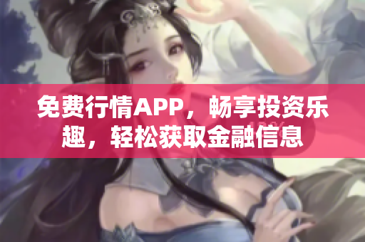 免费行情APP，畅享投资乐趣，轻松获取金融信息