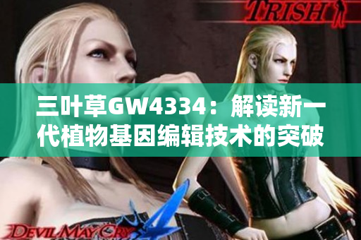 三叶草GW4334：解读新一代植物基因编辑技术的突破