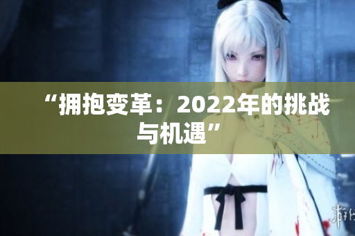 “拥抱变革：2022年的挑战与机遇”