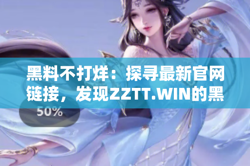 黑料不打烊：探寻最新官网链接，发现ZZTT.WIN的黑料世界