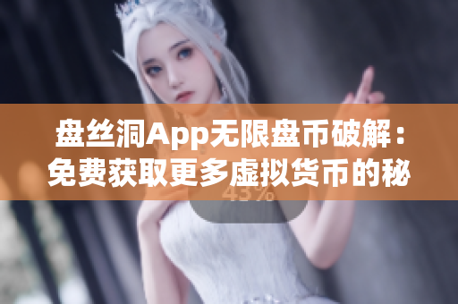 盘丝洞App无限盘币破解：免费获取更多虚拟货币的秘密方法揭秘