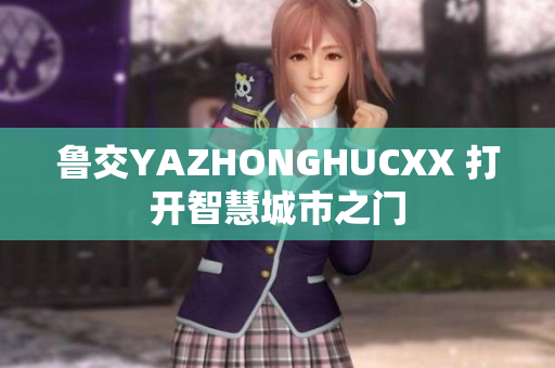 鲁交YAZHONGHUCXX 打开智慧城市之门