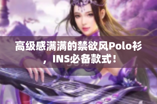 高级感满满的禁欲风Polo衫，INS必备款式！