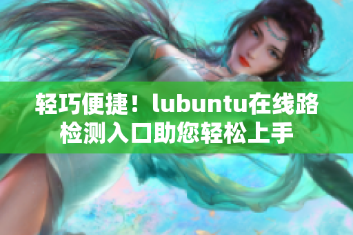 轻巧便捷！lubuntu在线路检测入口助您轻松上手