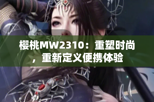 樱桃MW2310：重塑时尚，重新定义便携体验