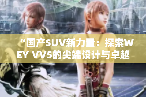 “国产SUV新力量：探索WEY VV5的尖端设计与卓越性能”