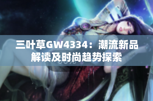 三叶草GW4334：潮流新品解读及时尚趋势探索