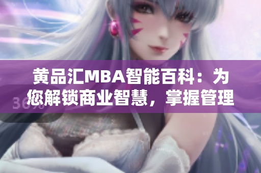 黄品汇MBA智能百科：为您解锁商业智慧，掌握管理灵活度