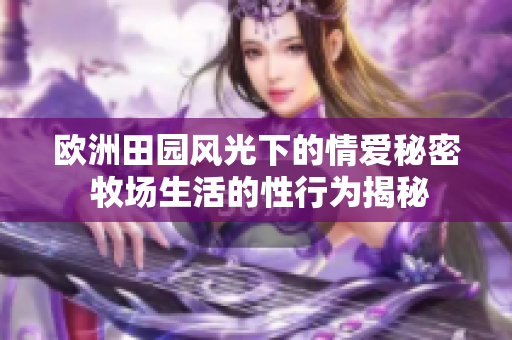 欧洲田园风光下的情爱秘密 牧场生活的性行为揭秘