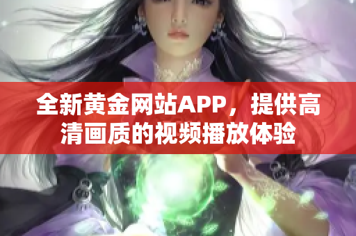 全新黄金网站APP，提供高清画质的视频播放体验