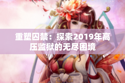 重塑囚禁：探索2019年高压监狱的无尽困境