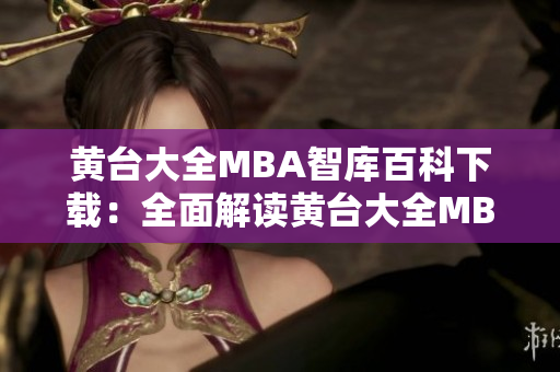 黄台大全MBA智库百科下载：全面解读黄台大全MBA知识库的权威资料