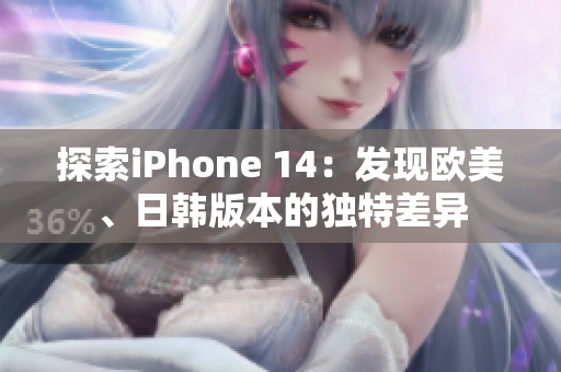 探索iPhone 14：发现欧美、日韩版本的独特差异