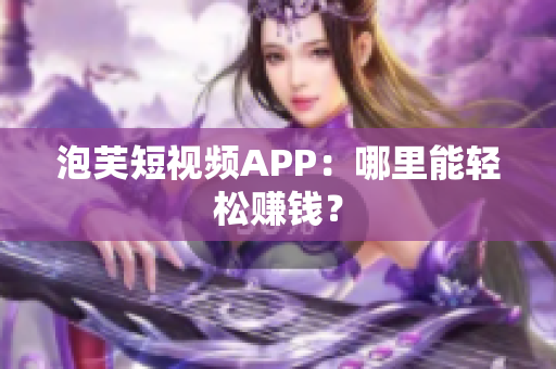 泡芙短视频APP：哪里能轻松赚钱？