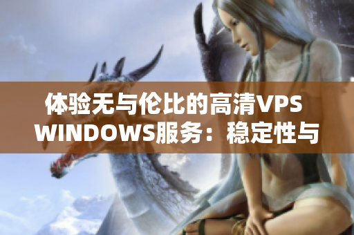 体验无与伦比的高清VPS WINDOWS服务：稳定性与性能的完美结合