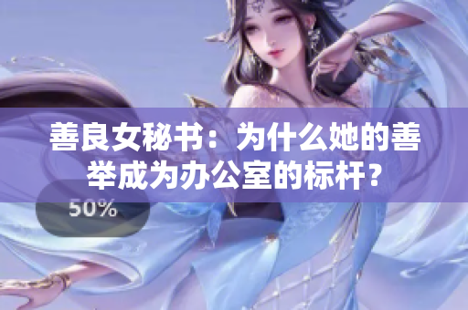 善良女秘书：为什么她的善举成为办公室的标杆？