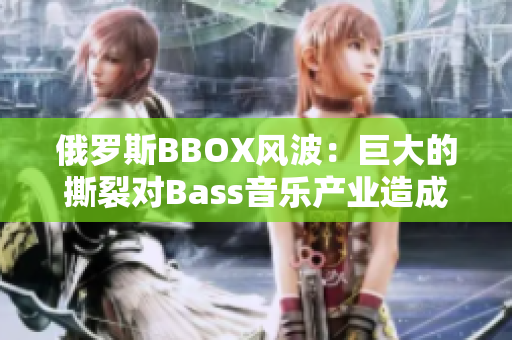 俄罗斯BBOX风波：巨大的撕裂对Bass音乐产业造成何种影响？