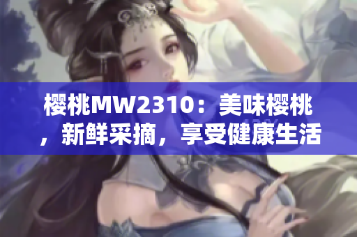 樱桃MW2310：美味樱桃，新鲜采摘，享受健康生活