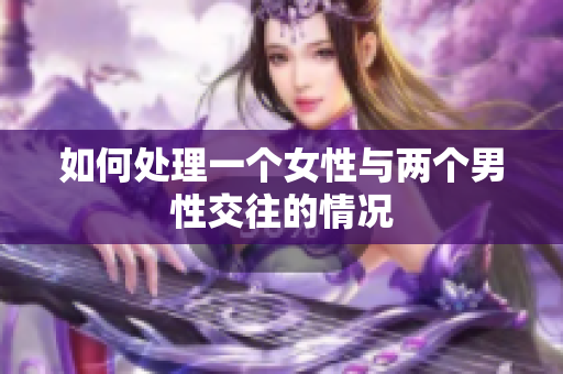 如何处理一个女性与两个男性交往的情况