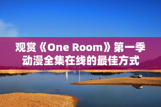 观赏《One Room》第一季动漫全集在线的最佳方式