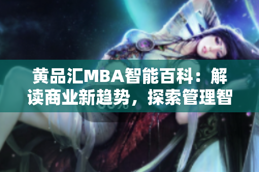 黄品汇MBA智能百科：解读商业新趋势，探索管理智慧