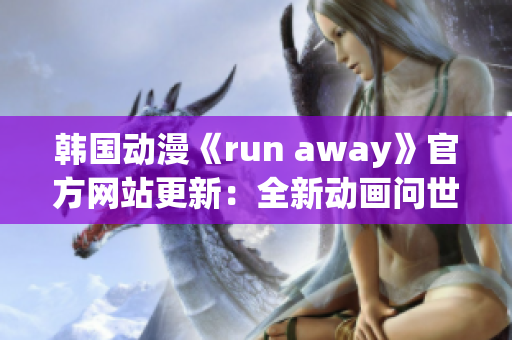 韩国动漫《run away》官方网站更新：全新动画问世