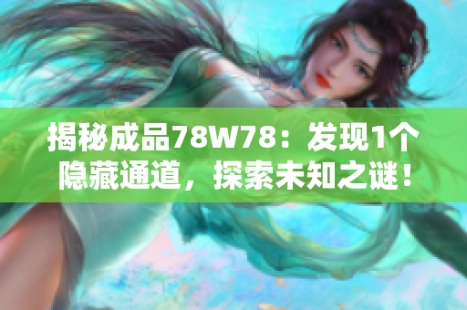 揭秘成品78W78：发现1个隐藏通道，探索未知之谜！