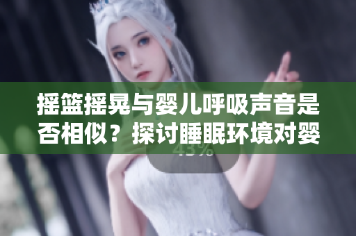 摇篮摇晃与婴儿呼吸声音是否相似？探讨睡眠环境对婴儿的影响