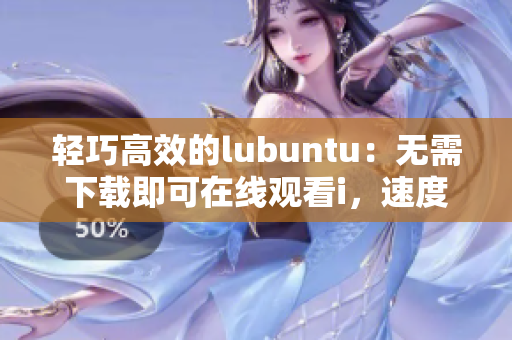 轻巧高效的lubuntu：无需下载即可在线观看i，速度快且简便