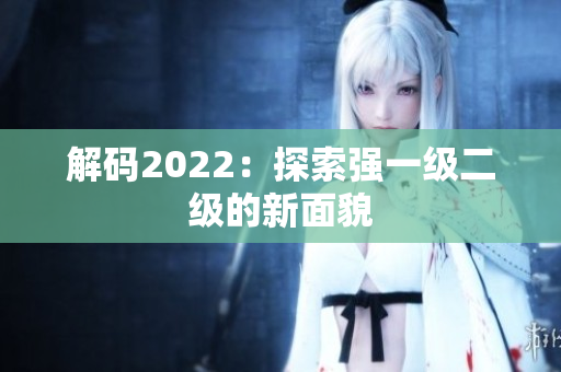 解码2022：探索强一级二级的新面貌