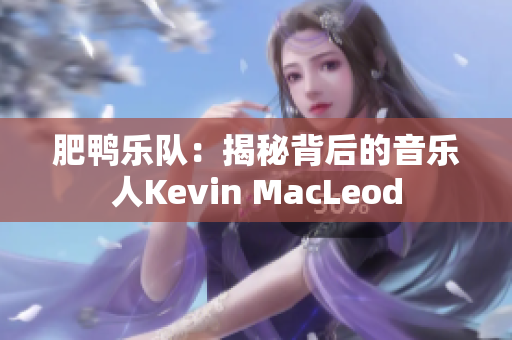 肥鸭乐队：揭秘背后的音乐人Kevin MacLeod