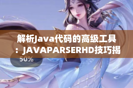 解析Java代码的高级工具：JAVAPARSERHD技巧揭秘