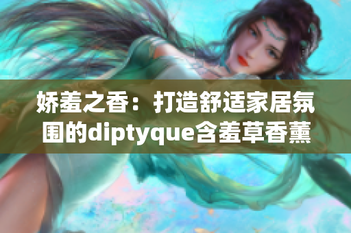 娇羞之香：打造舒适家居氛围的diptyque含羞草香薰