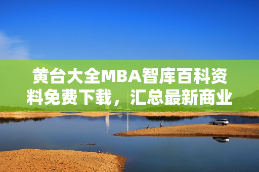 黄台大全MBA智库百科资料免费下载，汇总最新商业管理知识