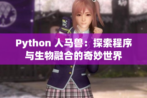 Python 人马兽：探索程序与生物融合的奇妙世界