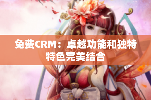 免费CRM：卓越功能和独特特色完美结合