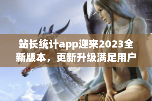 站长统计app迎来2023全新版本，更新升级满足用户需求