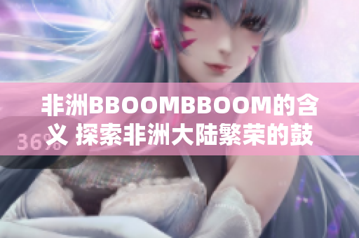 非洲BBOOMBBOOM的含义 探索非洲大陆繁荣的鼓舞人心之路