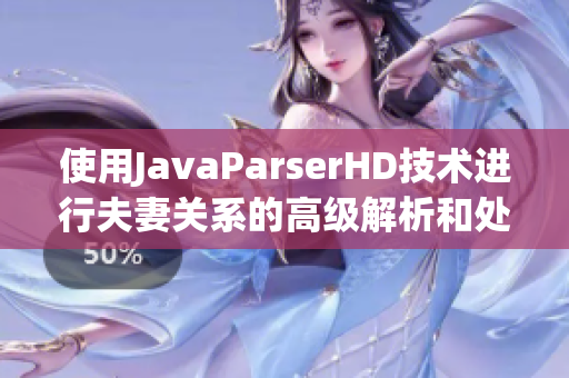 使用JavaParserHD技术进行夫妻关系的高级解析和处理