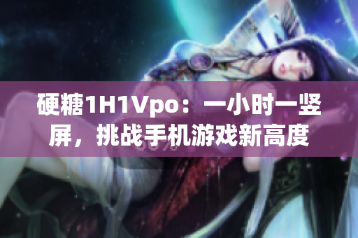 硬糖1H1Vpo：一小时一竖屏，挑战手机游戏新高度