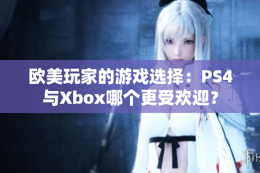 欧美玩家的游戏选择：PS4与Xbox哪个更受欢迎？