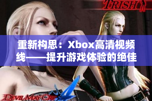 重新构思：Xbox高清视频线——提升游戏体验的绝佳选择