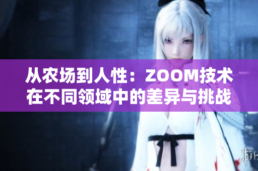 从农场到人性：ZOOM技术在不同领域中的差异与挑战