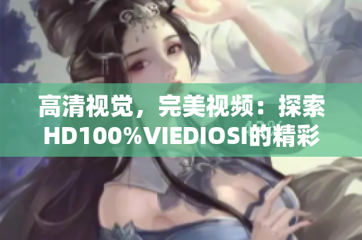 高清视觉，完美视频：探索HD100%VIEDIOSI的精彩世界