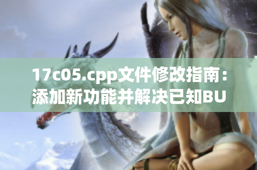 17c05.cpp文件修改指南：添加新功能并解决已知BUG