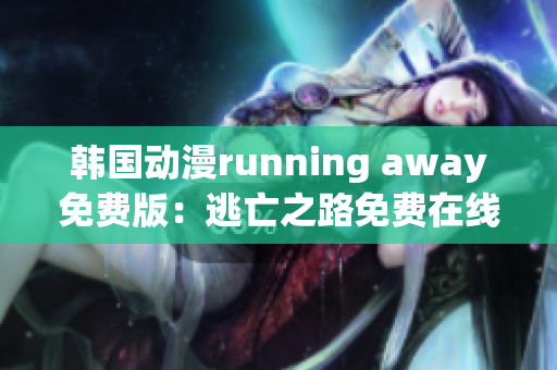 韩国动漫running away免费版：逃亡之路免费在线观看