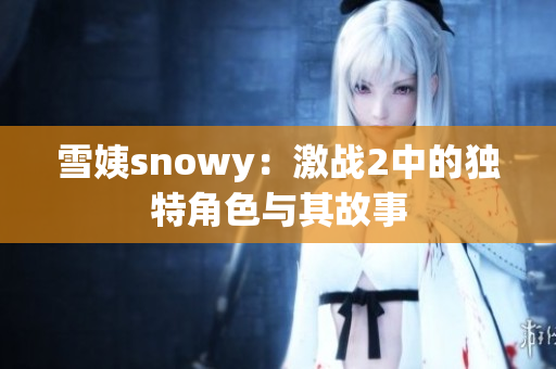 雪姨snowy：激战2中的独特角色与其故事