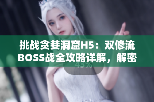 挑战贪婪洞窟H5：双修流BOSS战全攻略详解，解密最佳打法技巧