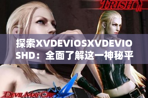 探索XVDEVIOSXVDEVIOSHD：全面了解这一神秘平台的内涵与功能